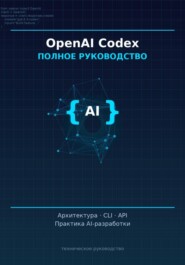 OpenAI Codex: полное руководство» Архитектура, CLI, API и практика AI-ассистированной разработки