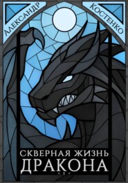 Скверная жизнь дракона. Книга первая