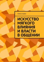 Искусство мягкого влияния и власти в общении