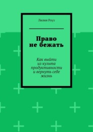 Право не бежать. Как выйти из культа продуктивности и вернуть себе жизнь