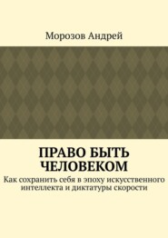 Право быть человеком. Как сохранить себя в эпоху искусственного интеллекта и диктатуры скорости