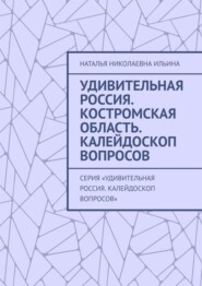 Удивительная Россия. Костромская область. Калейдоскоп вопросов. Серия «Удивительная Россия. Калейдоскоп вопросов»