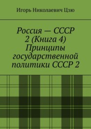 Россия – СССР 2 (Книга 4) Принципы государственной политики СССР 2