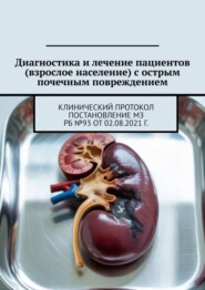 Диагностика и лечение пациентов (взрослое население) с острым почечным повреждением. Клинический протокол Постановление МЗ РБ №93 от 02.08.2021 г.