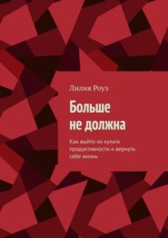 Больше не должна. Как выйти из культа продуктивности и вернуть себе жизнь