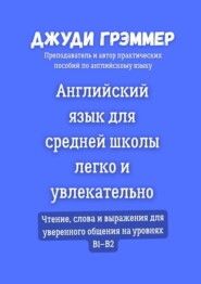 Английский язык для средней школы легко и увлекательно. Чтение, слова и выражения для уверенного общения на уровнях B1–B2