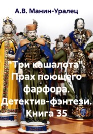 «Три кашалота». Прах поющего фарфора. Детектив-фэнтези. Книга 35