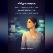ИИ для жизни: как с помощью нейросетей разобраться в себе и стать своей лучшей версией