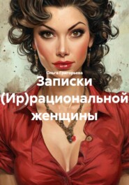 Записки (Ир)рациональной женщины