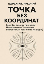 Точка без координат (Или Как Освоить Принципы Ненавязчивого Управления Реальностью, пока Никто Не Видит)