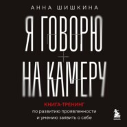 Я говорю на камеру. Книга-тренинг по развитию проявленности и умению заявить о себе