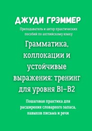 Грамматика, коллокации и устойчивые выражения: тренинг для уровня B1–B2. Пошаговая практика для расширения словарного запаса, навыков письма и речи