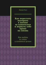 Как перестать выгорать в погоне за капиталом и вернуть себе право на жизнь. Как выйти из гонки и остаться целым