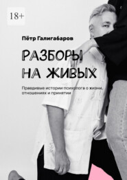 Разборы на живых. Правдивые истории психолога о жизни, отношениях и принятии
