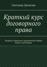 Краткий курс договорного права. Теория и практика применения общих норм о договорах