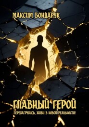 Главный Герой. Перезагрузись, живи в новой реальности!