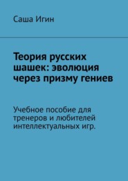 Теория русских шашек: эволюция через призму гениев. Учебное пособие для тренеров и любителей интеллектуальных игр
