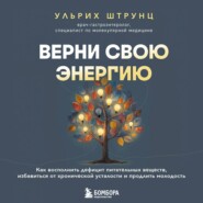 Верни свою энергию: как восполнить дефицит питательных веществ, избавиться от хронической усталости и продлить молодость