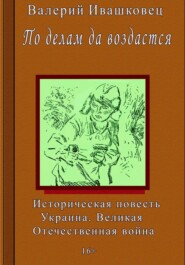 По делам да воздастся. Историческая повесть. Украина. Великая Отечественная война