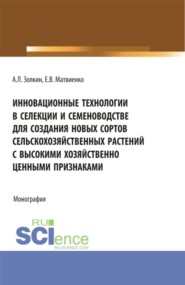 Инновационные технологии в селекции и семеноводстве для создания новых сортов сельскохозяйственных растений с высокими хозяйственно ценными признаками. (Аспирантура, Бакалавриат, Магистратура). Монография.