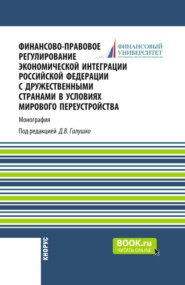 Финансово-правовое регулирование экономической интеграции Российской Федерации с дружественными странами в условиях мирового переустройства. (Аспирантура, Бакалавриат, Магистратура). Монография.