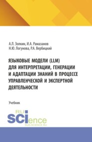 Языковые модели (LLM) для интерпретации, генерации и адаптации знаний в процессе управленческой и экспертной деятельности. (Аспирантура, Бакалавриат, Магистратура). Учебник.