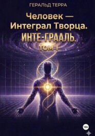 Человек – Интеграл Творца. ИНТЕ-ГРААЛЬ.ТОМ I