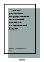 «Три кита» управления государственной молодежной политикой в современной России: в трёх томах. Т. 1. Нормативно-правовое обеспечение государ.мол. политики в современной России