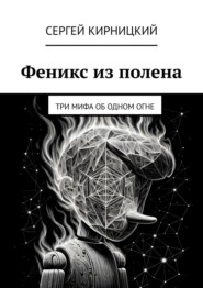 Феникс из полена. Три мифа об одном огне