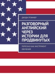 Разговорный английский через истории для продвинутых. Пересказ как инструмент обучения