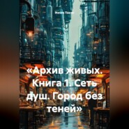 «Архив живых. Книга 1. Сеть душ. Город без теней»