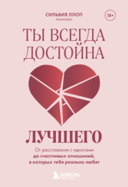 Ты всегда достойна лучшего. От расставания с идиотами до счастливых отношений, в которых тебя реально любят