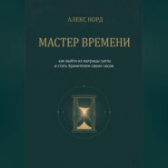 Мастер Времени: как выйти из матрицы суеты и стать Хранителем своих часов