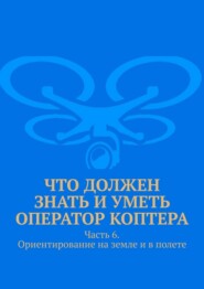 Что должен знать и уметь оператор коптера. Часть 6. Ориентирование на земле и в полете