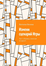 Измени сценарий Игры. Том I: «Почему у меня всё по кругу?»