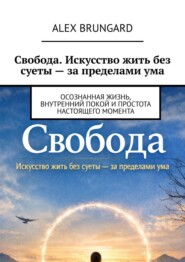 Свобода. Искусство жить без суеты – за пределами ума. Осознанная жизнь, внутренний покой и простота настоящего момента