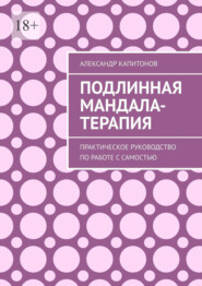 Подлинная Мандала-терапия. Практическое руководство по работе с Самостью