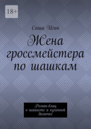 Жена гроссмейстера по шашкам. Роман-блиц о шашисте и кухонной дамочке