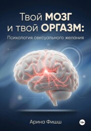 Твой мозг и твой оргазм: Психология сексуального желания
