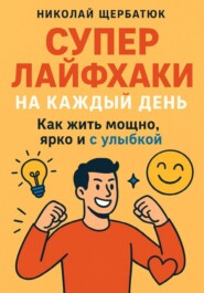 Супер Лайфхаки на каждый день. Как жить мощно, ярко и с улыбкой