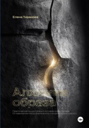 Алхимия образа. Практическая энциклопедия мотивов символдрамы. От грамматики бессознательного к исцеляющему диалогу