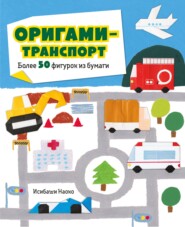Оригами-транспорт. Более 50 фигурок из бумаги