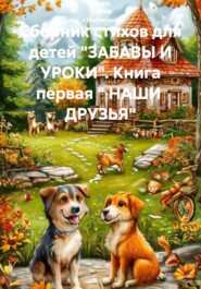 Сборник стихов для детей "ЗАБАВЫ И УРОКИ". Книга первая " НАШИ  ДРУЗЬЯ"