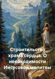 Строительство храма сердца. О необходимости Иисусовой молитвы