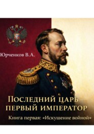 Последний царь – первый император. Книга первая: «Искушение войной»