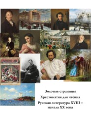Золотые страницы. Хрестоматия для чтения. Русская литература XVIII – начала XX века.