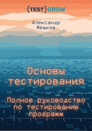 Основы тестирования. Полное руководство по тестированию программ