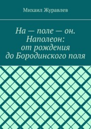 На – поле – он. Наполеон: от рождения до Бородинского поля