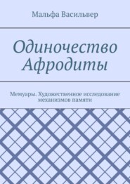 Одиночество Афродиты. Мемуары. Художественное исследование механизмов памяти