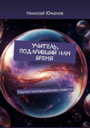 Учитель, подаривший нам время. Научно-мотивационная повесть